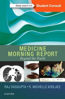 Medicine Morning Report: Beyond the Pearls - Dasgupta, Raj, MD, Facp, Fccp, and Koolaee, R Michelle, Do