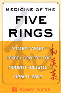 Medicine of the Five Rings: Ancient Asian Herbal Secrets for Modern Holistic Health Care - Rister, Robert, and Rister Robert