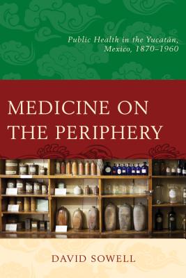 Medicine on the Periphery: Public Health in Yucatn, Mexico, 1870-1960 - Sowell, David