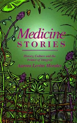 Medicine Stories: History, Culture and the Politics of Integrity - Morales, Aurora Levins, and Levins Morales, Aurora