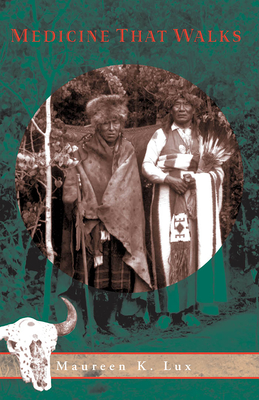 Medicine That Walks: Disease, Medicine, and Canadian Plains Native People, 1880-1940 - Lux, Maureen