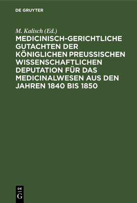 Medicinisch-Gerichtliche Gutachten Der Kniglichen Preussischen Wissenschaftlichen Deputation Fr Das Medicinalwesen Aus Den Jahren 1840 Bis 1850 - Kalisch, M (Editor)