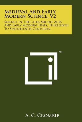 Medieval And Early Modern Science, V2: Science In The Later Middle Ages And Early Modern Times, Thirteenth To Seventeenth Centuries - Crombie, A C