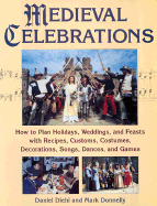 Medieval Celebrations: How to Plan Holidays, Weddings, and Feasts with Recipes, Customs and Costumes - Diehl, Daniel