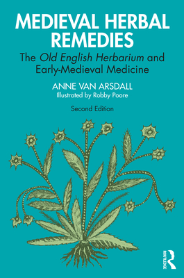 Medieval Herbal Remedies: The Old English Herbarium and Early-Medieval Medicine - Van Arsdall, Anne