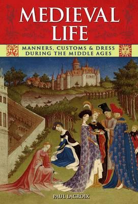 Medieval Life: Manners, Customs & Dress During the Middle Ages - Lacroix, Paul