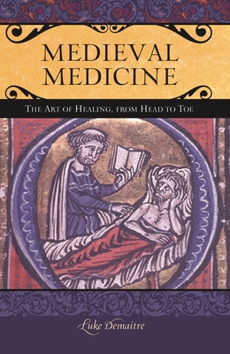 Medieval Medicine: The Art of Healing, from Head to Toe - Demaitre, Luke