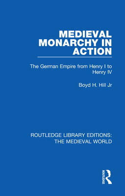 Medieval Monarchy in Action: The German Empire from Henry I to Henry IV - Hill Jr, Boyd H