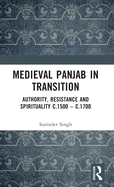 Medieval Panjab in Transition: Authority, Resistance and Spirituality C.1500 - C.1700