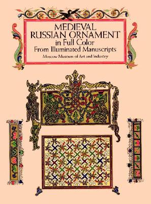 Medieval Russian Ornament in Full Color: From Illuminated Manuscripts - Moscow Museum of Art and Industry, and Moscow Museum of Art