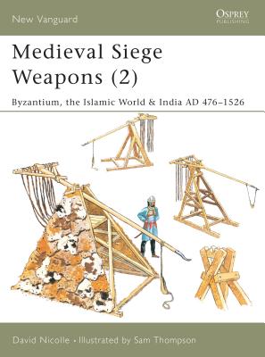 Medieval Siege Weapons (2): Byzantium, the Islamic World & India AD 476-1526 - Nicolle, David, Dr.