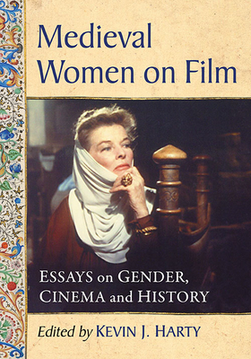 Medieval Women on Film: Essays on Gender, Cinema and History - Harty, Kevin J (Editor)
