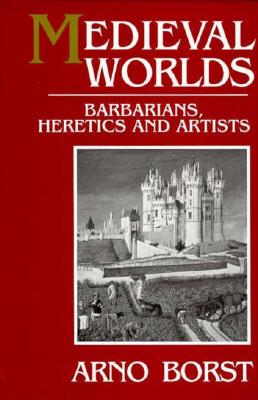 Medieval Worlds: Barbarians, Heretics and Artists in the Middle Ages - Borst, Arno, and Hansen, Eric (Translated by)