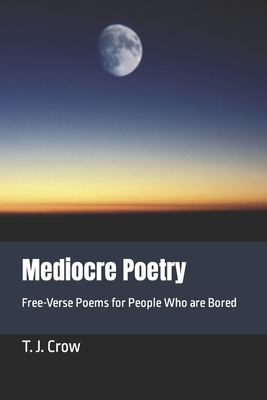 Mediocre Poetry: Free-Verse Poems for People Who are Bored - Crow, T J, and Wright, Rebecca