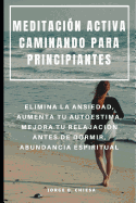 Meditaci?n Activa Caminando Para Principiantes: Elimina La Ansiedad, Aumenta Tu Autoestima, Mejora Tu Relajaci?n Antes de Dormir, Abundancia Espiritual