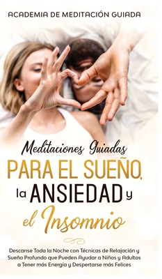 Meditaciones Guiadas Para el Sueo, la Ansiedad y el Insomnio: Descanse Toda la Noche con Tcnicas de Relajacin y Sueo Profundo que Pueden Ayudar a Nios y Adultos a Tener ms Energa y Despertarse ms Felices - Guiada, Academia de Meditacin