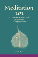 Meditation 101: A Clear and Friendly Guide for Beginners of All Persuasions