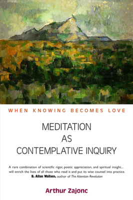 Meditation as Contemplative Inquiry: When Knowing Becomes Love - Zajonc, Arthur