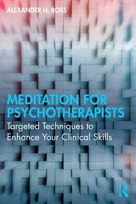 Meditation for Psychotherapists: Targeted Techniques to Enhance Your Clinical Skills - Ross, Alexander H