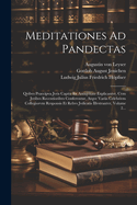 Meditationes Ad Pandectas: Qvibvs Praecipva Jvris Capita Ex Antiqvitate Explicantvr, Cvm Jvribvs Recentioribvs Confervntur, Atqve Variis Celebrivm Collegiorvm Responsis Et Rebvs Jvdicatis Illvstrantvr, Volume 2...