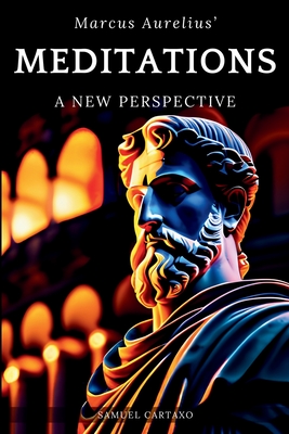 Meditations: A New Perspective The Meditations of Marcus Aurelius Book of Stoicism - Cartaxo, Samuel, and Aurelius, Marcus