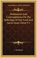 Meditations and Contemplations on the Sufferings of Our Lord and Savior Jesus Christ V2