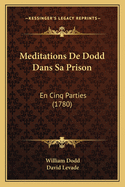 Meditations de Dodd Dans Sa Prison: En Cinq Parties (1780)