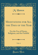 Meditations for All the Days of the Year, Vol. 4: For the Use of Priests, Religious, and the Faithful (Classic Reprint)