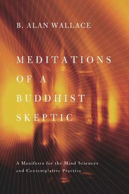 Meditations of a Buddhist Skeptic: A Manifesto for the Mind Sciences and Contemplative Practice - Wallace, B Alan, Professor, PhD