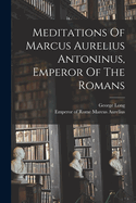 Meditations Of Marcus Aurelius Antoninus, Emperor Of The Romans