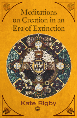 Meditations on Creation in an Era of Extinction - Rigby, Kate