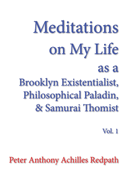 Meditations on My Life as a Brooklyn Existentialist, Philosophical Paladin, and Samurai Thomist: Volume 1