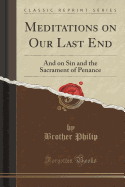 Meditations on Our Last End: And on Sin and the Sacrament of Penance (Classic Reprint)