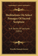 Meditations On Select Passages Of Sacred Scripture: In A Series Of Lectures (1832)