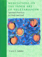 Meditations on the Inner Art of Vegetarianism: Spiritual Practices for Body and Soul - Adams, Carol J