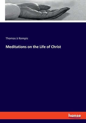 Meditations on the Life of Christ -  Kempis, Thomas