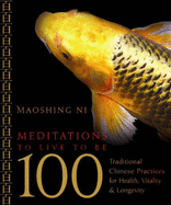 Meditations to Live to Be 100: Traditional Chinese Practices for Health, Vitality, and Longevity - Ni, Mao Shing, Dr.