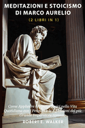 Meditazioni e Stoicismo di Marco Aurelio (2 libri in 1): Come Applicare i Principi Stoici nella Vita Quotidiana con i Pensieri e le Riflessioni del pi Grande Imperatore Romano