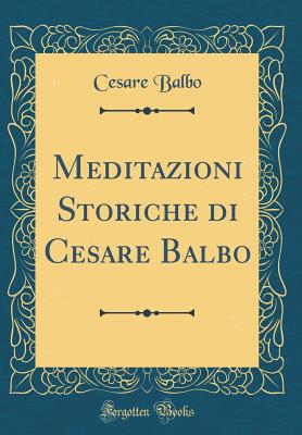 Meditazioni Storiche Di Cesare Balbo (Classic Reprint) - Balbo, Cesare