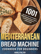 Mediterranean Bread Machine Cookbook for Beginners: 1001-Day Classic and Tasty Recipes for Baking Homemade Bread to help you Lose Weight and Achieve A Healthy Lifestyle