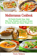 Mediterranean Cookbook: 120 Family-Friendly Soup, Salad, Main Dish, Breakfast and Dessert Recipes for Better Health and Natural Weight Loss: Fuss-Free Dinner Recipes That Are Easy on the Budget