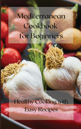 Mediterranean cookbook for Beginners: Healthy Cooking with Easy Recipes