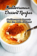 Mediterranean Dessert Recipes: Mediterranean Desserts You Can Make At Home!: Mediterranean Dessert Recipes to Satisfy Your Sweet Tooth Book