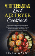 Mediterranean Diet Air Fryer Cookbook: The Complete Air Fryer Cookbook for Beginners with Delicious, Easy & Healthy Mediterranean Diet Recipes to Lose Weight and Live a Healthy Lifestyle