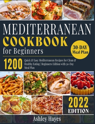 Mediterranean Diet Cookbook for Beginners: 1200 Quick & Easy Mediterranean Recipes for Clean & Healthy Eating Beginners Edition with 30-Day Meal Plan - Hayes, Ashley