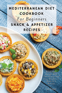 Mediterranean Diet Cookbook For Beginners Snack & Appetizer Recipes: Break Your Hunger With These Tasty And Easy Recipes To Make In 5 Minutes