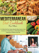 Mediterranean Diet Cookbook for Men: Dr. White Diet Plan Series Step- By-Step Guide on How to Go from a Toned Body to a Well-Defined Body by Following an Effective Diet Plan