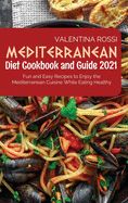 Mediterranean Diet Cookbook Guide 2021: Fun and Easy Recipes to Enjoy the Mediterranean Cuisine While Eating Healthy