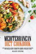 Mediterranean Diet Cookbook: The Beginner's Guide to Quick Weight Loss and Healthy Living Delicious, Quick and Easy Recipes