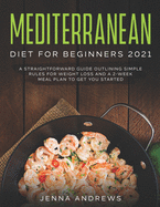 Mediterranean Diet for Beginners 2021: A Straightforward Guide Outlining Simple Rules for Weight Loss and a 2-Week Meal Plan to Get You Started